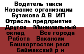 Водитель такси › Название организации ­ Бутакова А.В, ИП › Отрасль предприятия ­ Другое › Минимальный оклад ­ 1 - Все города Работа » Вакансии   . Башкортостан респ.,Баймакский р-н